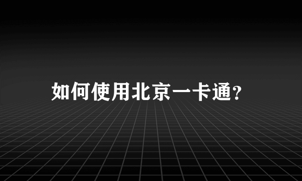 如何使用北京一卡通？