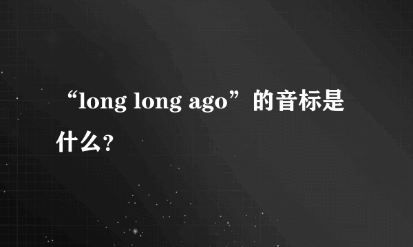 “long long ago”的音标是什么？