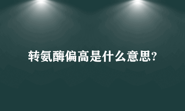 转氨酶偏高是什么意思?