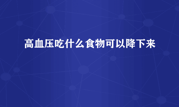 高血压吃什么食物可以降下来