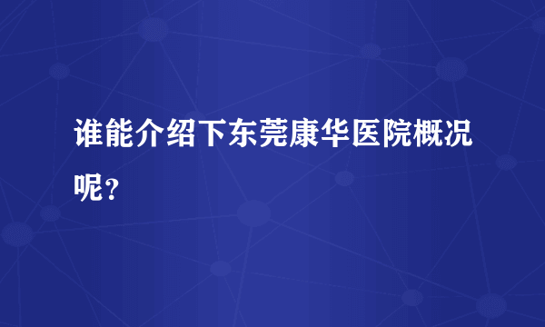 谁能介绍下东莞康华医院概况呢？