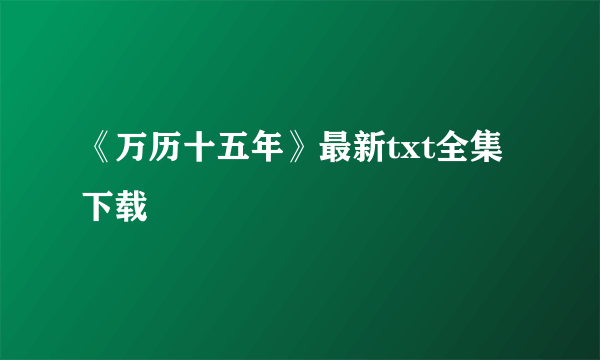 《万历十五年》最新txt全集下载