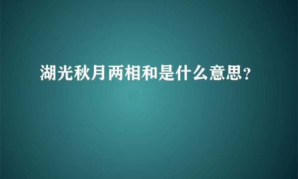 湖光秋月两相和是什么意思？