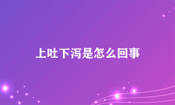 上吐下泻是怎么回事