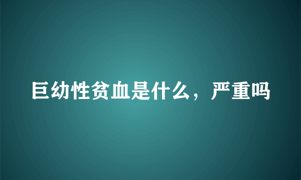 巨幼性贫血是什么，严重吗