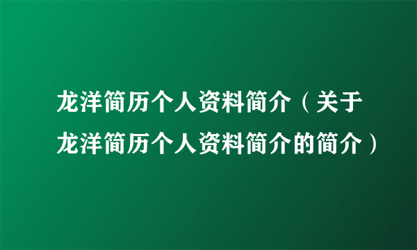 龙洋简历个人资料简介（关于龙洋简历个人资料简介的简介）