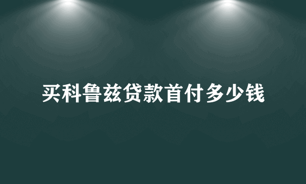 买科鲁兹贷款首付多少钱