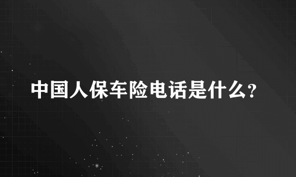 中国人保车险电话是什么？