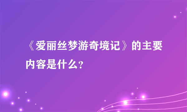 《爱丽丝梦游奇境记》的主要内容是什么？