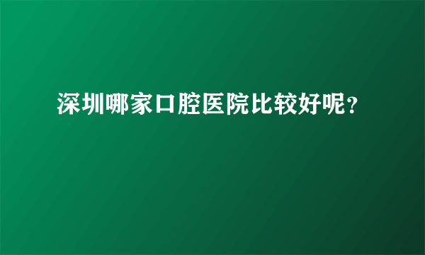 深圳哪家口腔医院比较好呢？