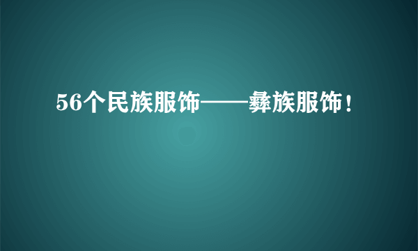 56个民族服饰——彝族服饰！