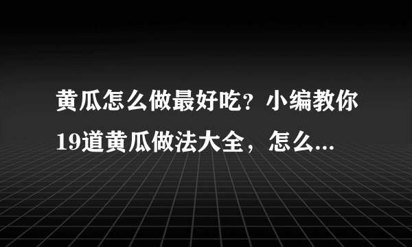 黄瓜怎么做最好吃？小编教你19道黄瓜做法大全，怎么做都好吃