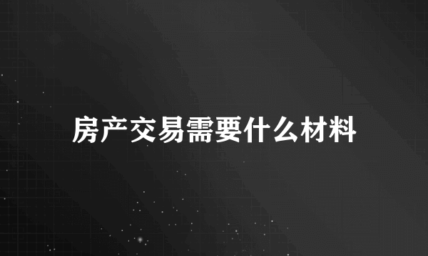 房产交易需要什么材料