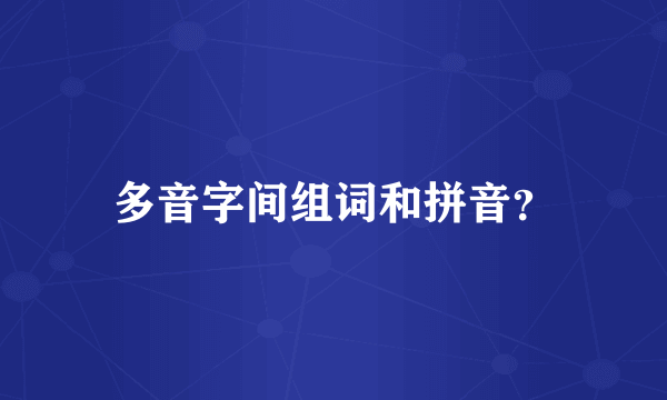 多音字间组词和拼音？