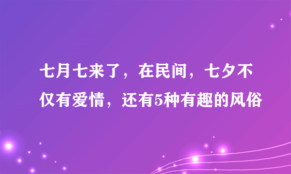 七月七来了，在民间，七夕不仅有爱情，还有5种有趣的风俗