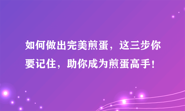 如何做出完美煎蛋，这三步你要记住，助你成为煎蛋高手！