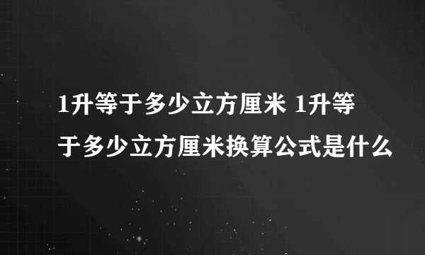 1升等于多少立方厘米 1升等于多少立方厘米换算公式是什么