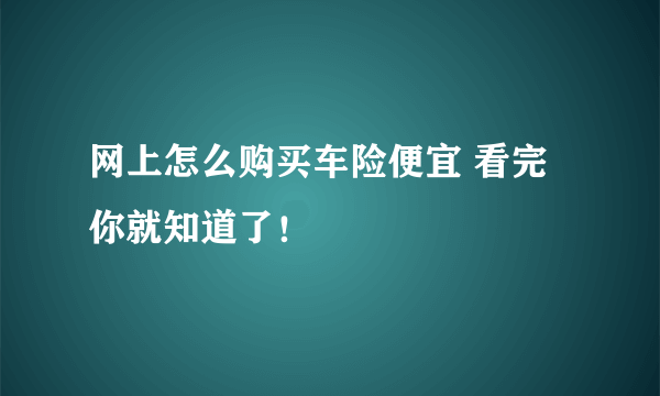 网上怎么购买车险便宜 看完你就知道了！