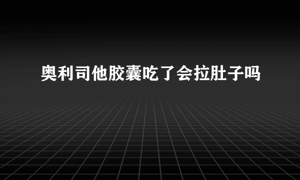 奥利司他胶囊吃了会拉肚子吗