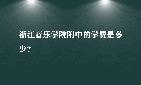 浙江音乐学院附中的学费是多少？