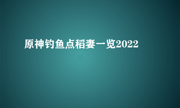 原神钓鱼点稻妻一览2022