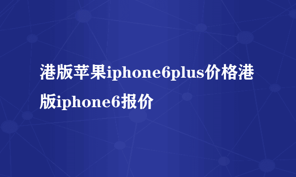 港版苹果iphone6plus价格港版iphone6报价