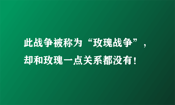 此战争被称为“玫瑰战争”，却和玫瑰一点关系都没有！