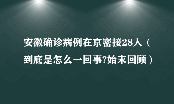 安徽确诊病例在京密接28人（到底是怎么一回事?始末回顾）