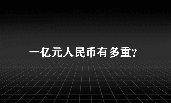 一亿元人民币有多重？