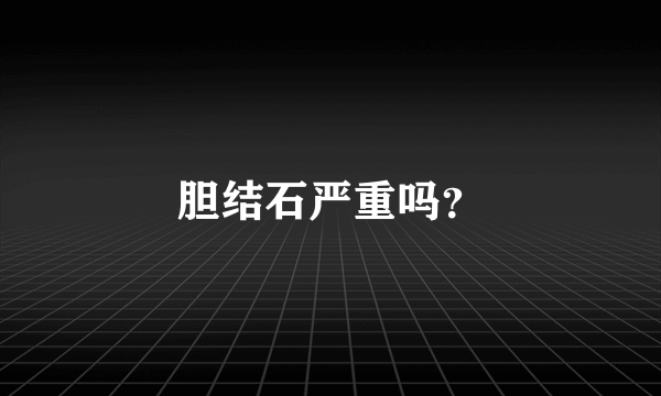 胆结石严重吗？