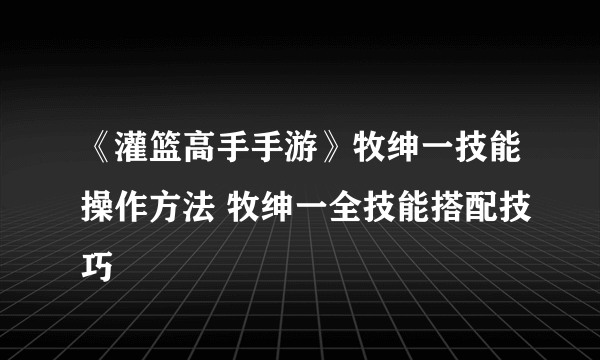 《灌篮高手手游》牧绅一技能操作方法 牧绅一全技能搭配技巧