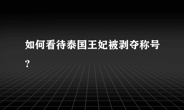 如何看待泰国王妃被剥夺称号？