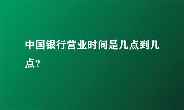 中国银行营业时间是几点到几点？