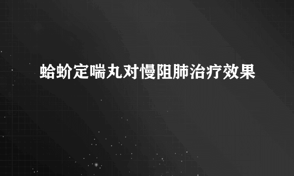 蛤蚧定喘丸对慢阻肺治疗效果