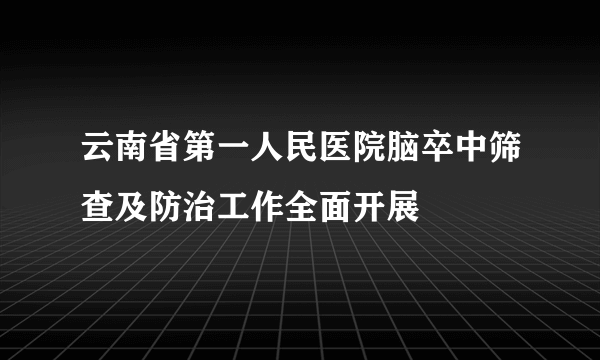 云南省第一人民医院脑卒中筛查及防治工作全面开展