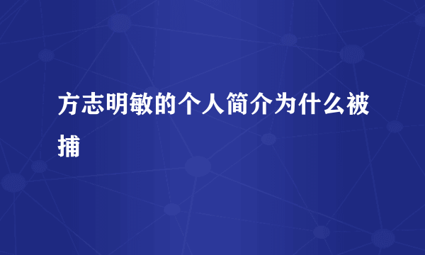 方志明敏的个人简介为什么被捕