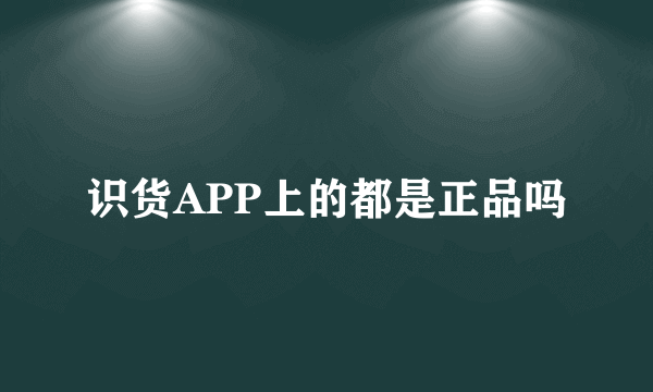 识货APP上的都是正品吗