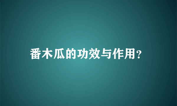 番木瓜的功效与作用？