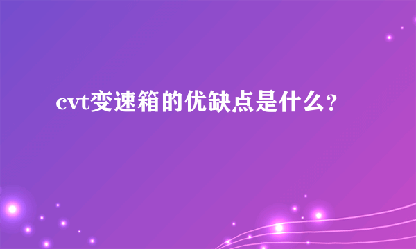 cvt变速箱的优缺点是什么？