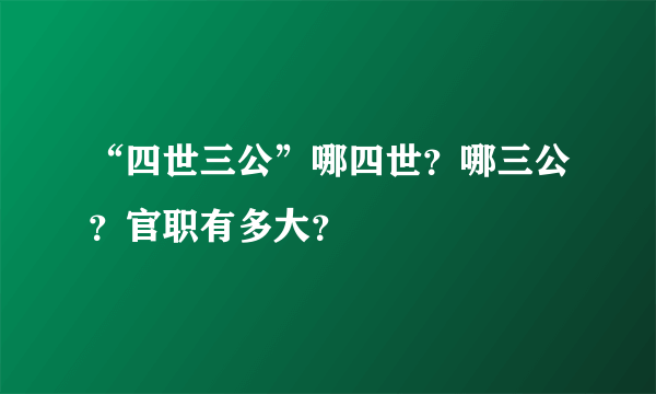 “四世三公”哪四世？哪三公？官职有多大？