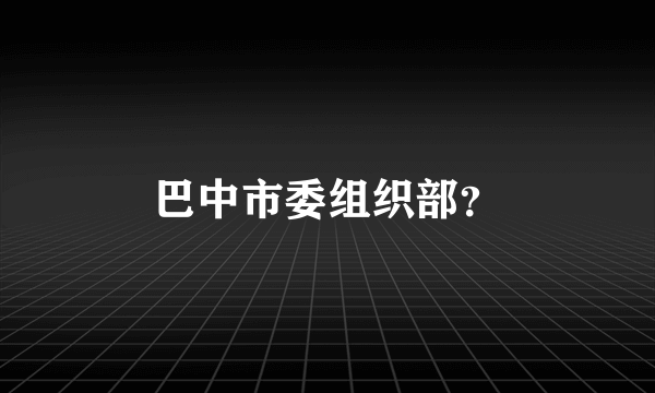 巴中市委组织部？