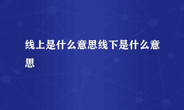 线上是什么意思线下是什么意思