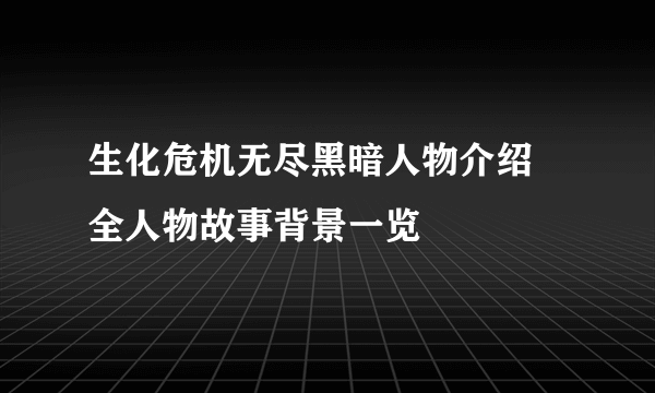 生化危机无尽黑暗人物介绍 全人物故事背景一览