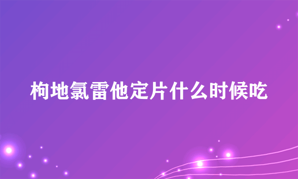 枸地氯雷他定片什么时候吃