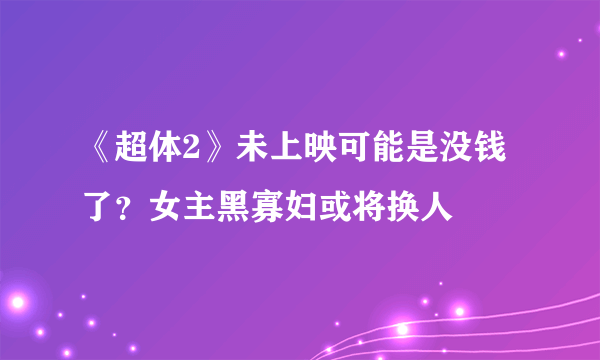 《超体2》未上映可能是没钱了？女主黑寡妇或将换人