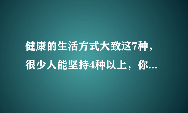 健康的生活方式大致这7种，很少人能坚持4种以上，你能坚持几个