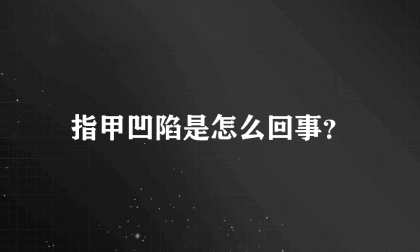 指甲凹陷是怎么回事？