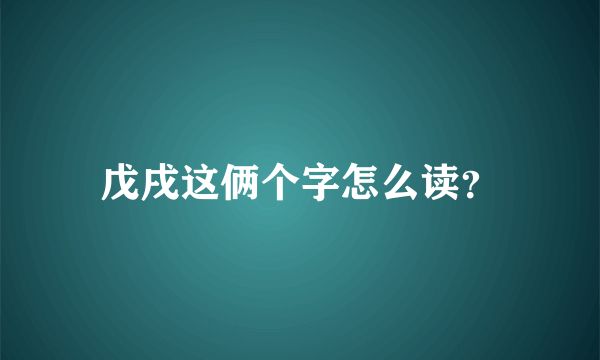 戊戌这俩个字怎么读？