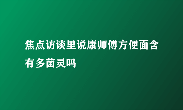 焦点访谈里说康师傅方便面含有多菌灵吗