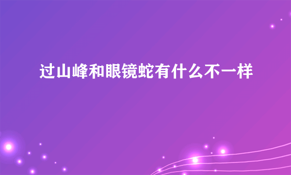 过山峰和眼镜蛇有什么不一样